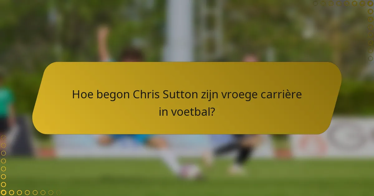 Hoe begon Chris Sutton zijn vroege carrière in voetbal?