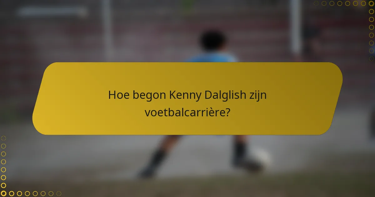 Hoe begon Kenny Dalglish zijn voetbalcarrière?