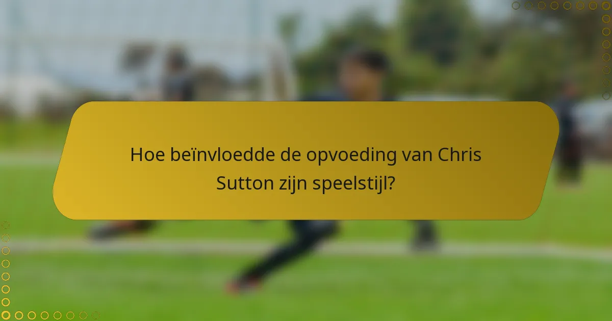Hoe beïnvloedde de opvoeding van Chris Sutton zijn speelstijl?