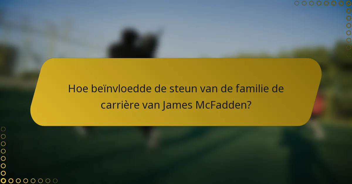 Hoe beïnvloedde de steun van de familie de carrière van James McFadden?