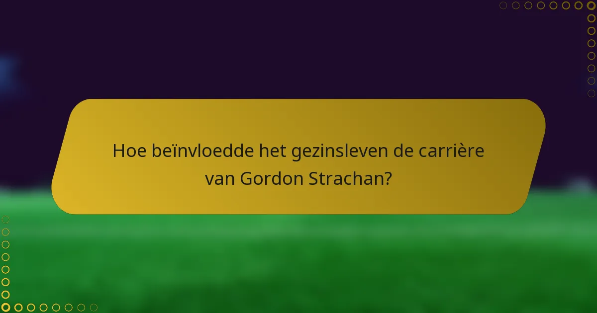 Hoe beïnvloedde het gezinsleven de carrière van Gordon Strachan?