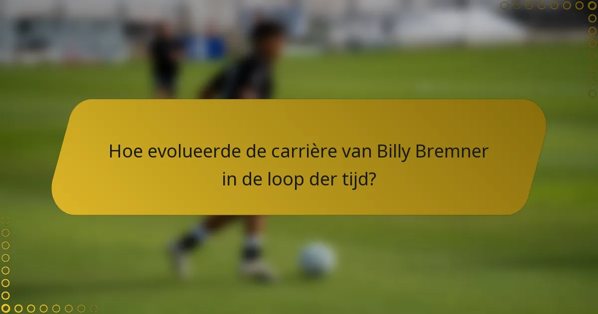Hoe evolueerde de carrière van Billy Bremner in de loop der tijd?