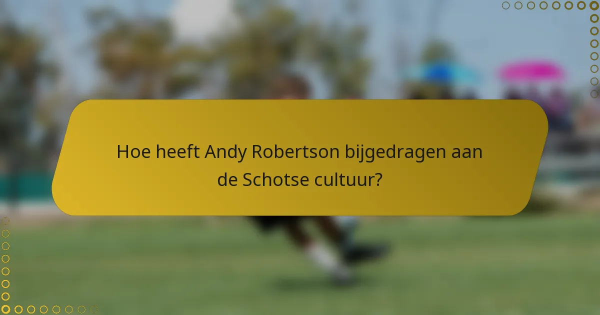 Hoe heeft Andy Robertson bijgedragen aan de Schotse cultuur?