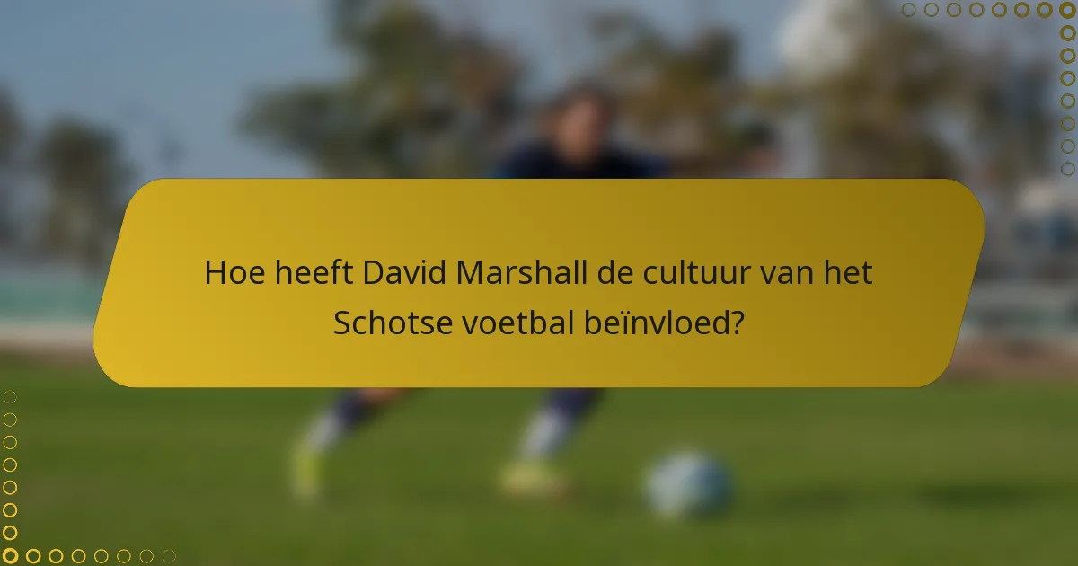 Hoe heeft David Marshall de cultuur van het Schotse voetbal beïnvloed?