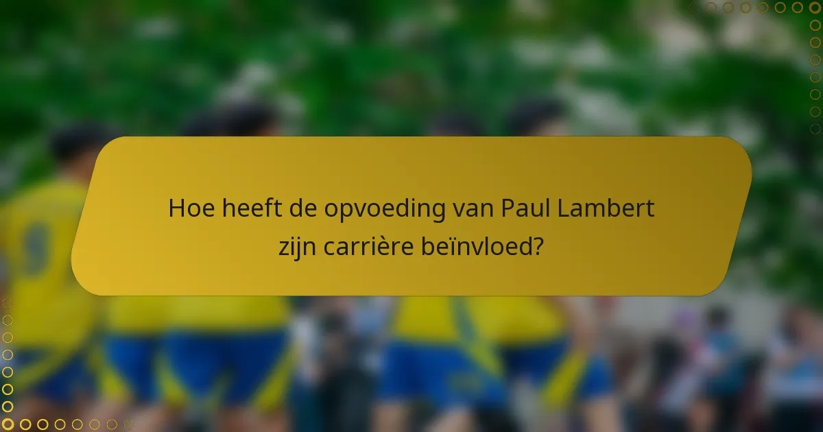 Hoe heeft de opvoeding van Paul Lambert zijn carrière beïnvloed?