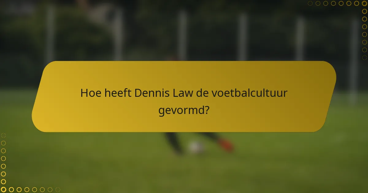 Hoe heeft Dennis Law de voetbalcultuur gevormd?