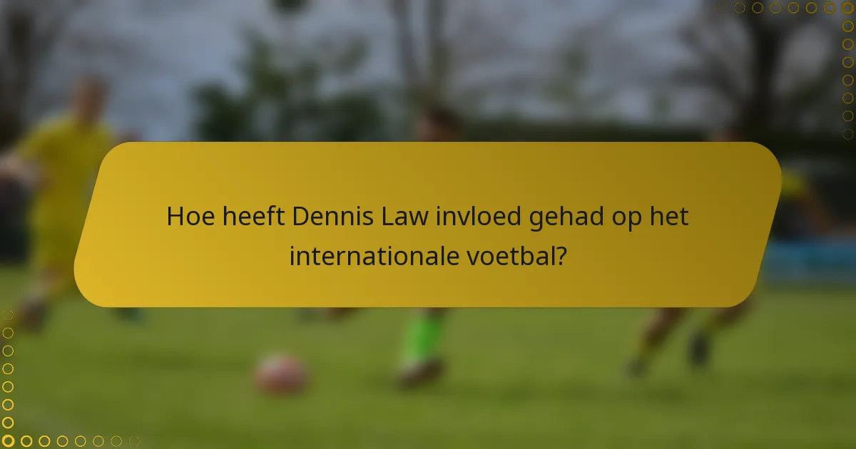 Hoe heeft Dennis Law invloed gehad op het internationale voetbal?