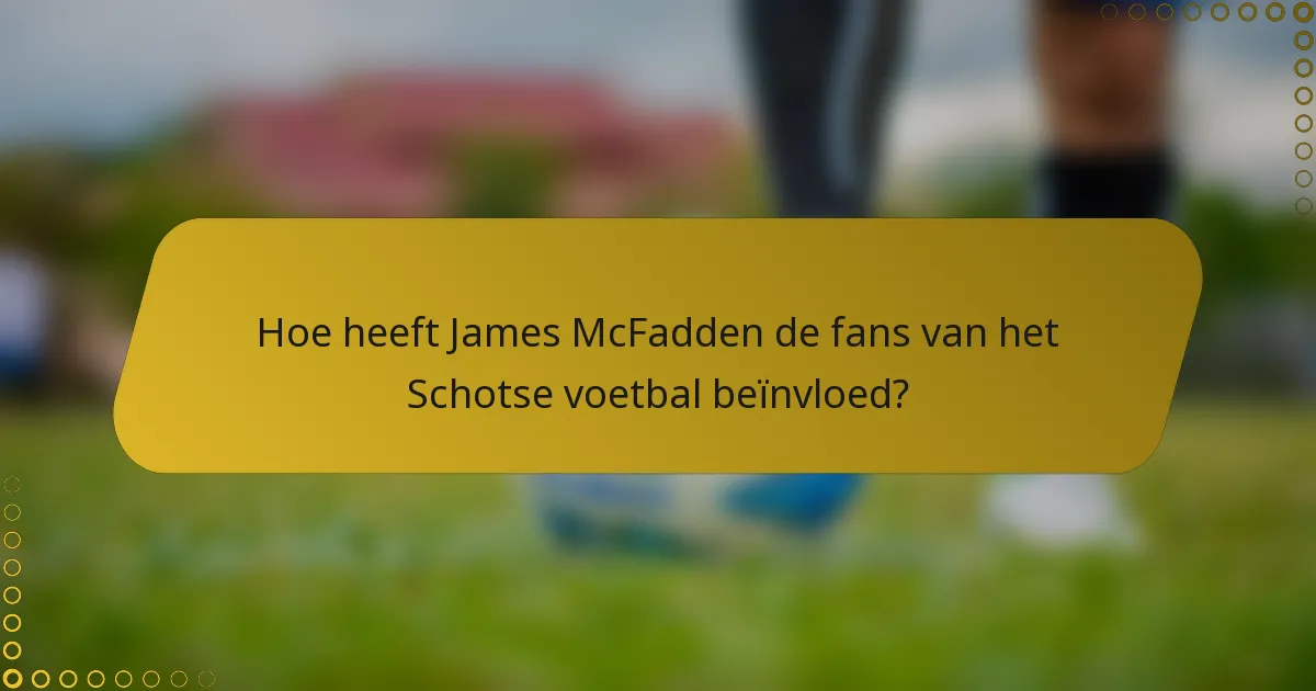 Hoe heeft James McFadden de fans van het Schotse voetbal beïnvloed?