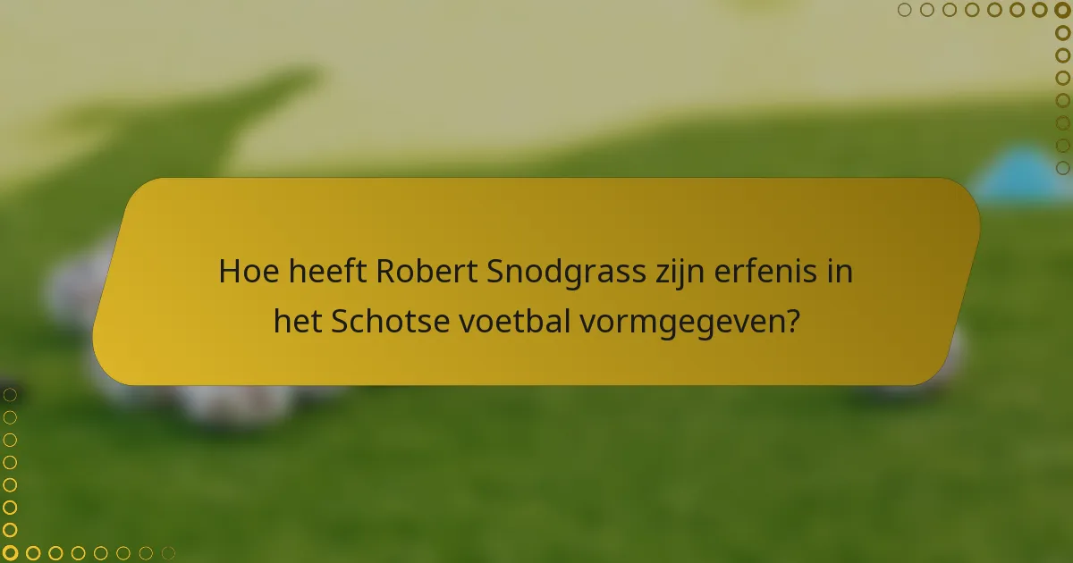 Hoe heeft Robert Snodgrass zijn erfenis in het Schotse voetbal vormgegeven?