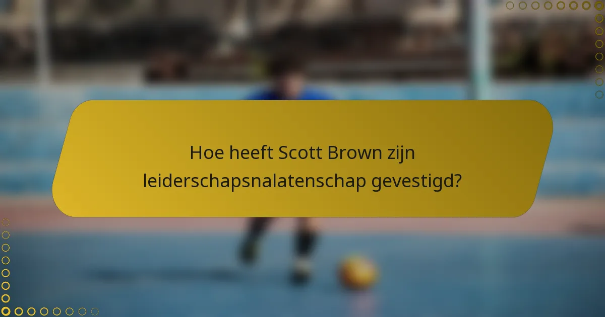 Hoe heeft Scott Brown zijn leiderschapsnalatenschap gevestigd?