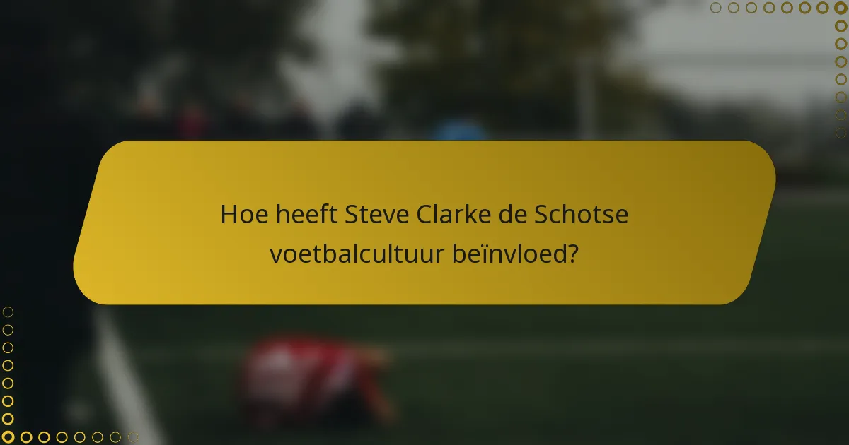 Hoe heeft Steve Clarke de Schotse voetbalcultuur beïnvloed?