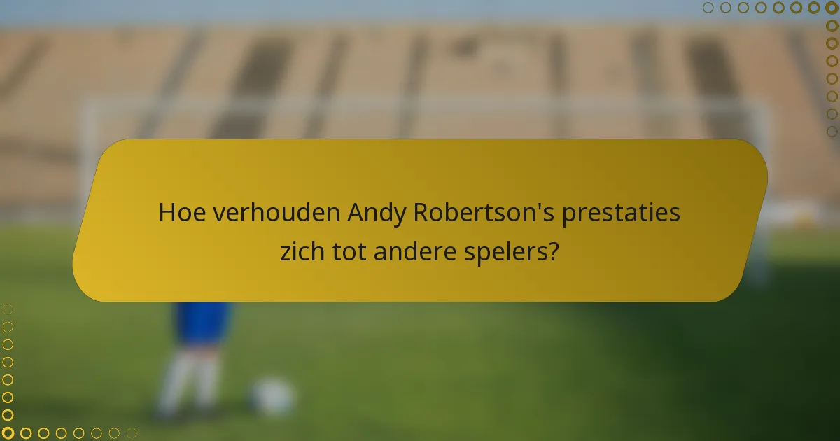 Hoe verhouden Andy Robertson's prestaties zich tot andere spelers?