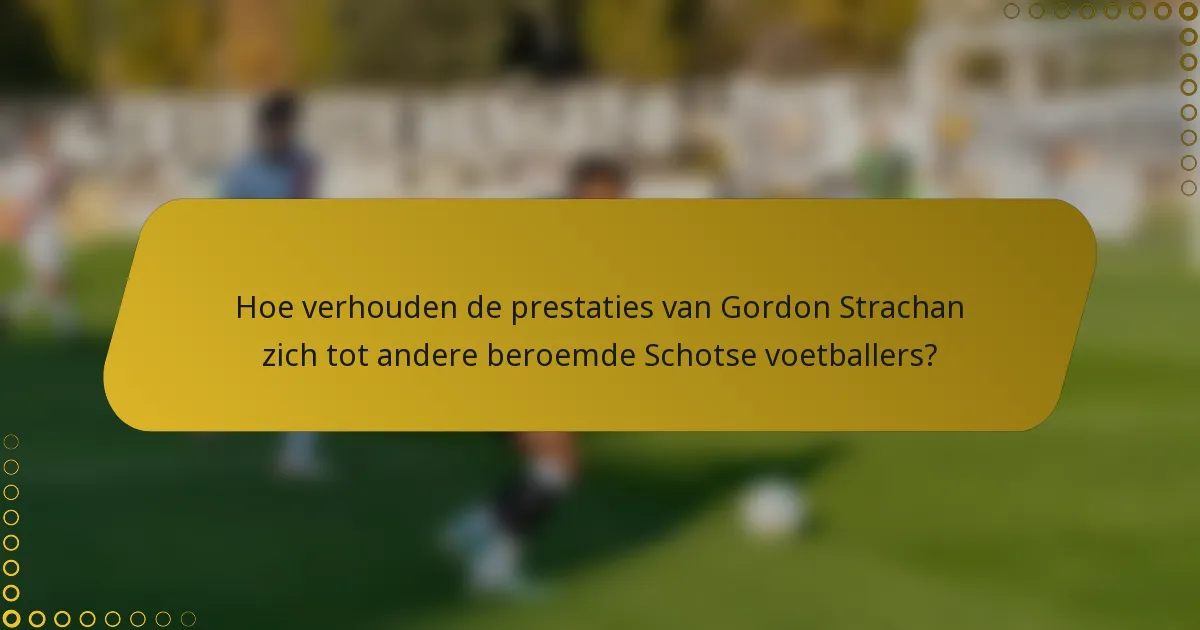 Hoe verhouden de prestaties van Gordon Strachan zich tot andere beroemde Schotse voetballers?