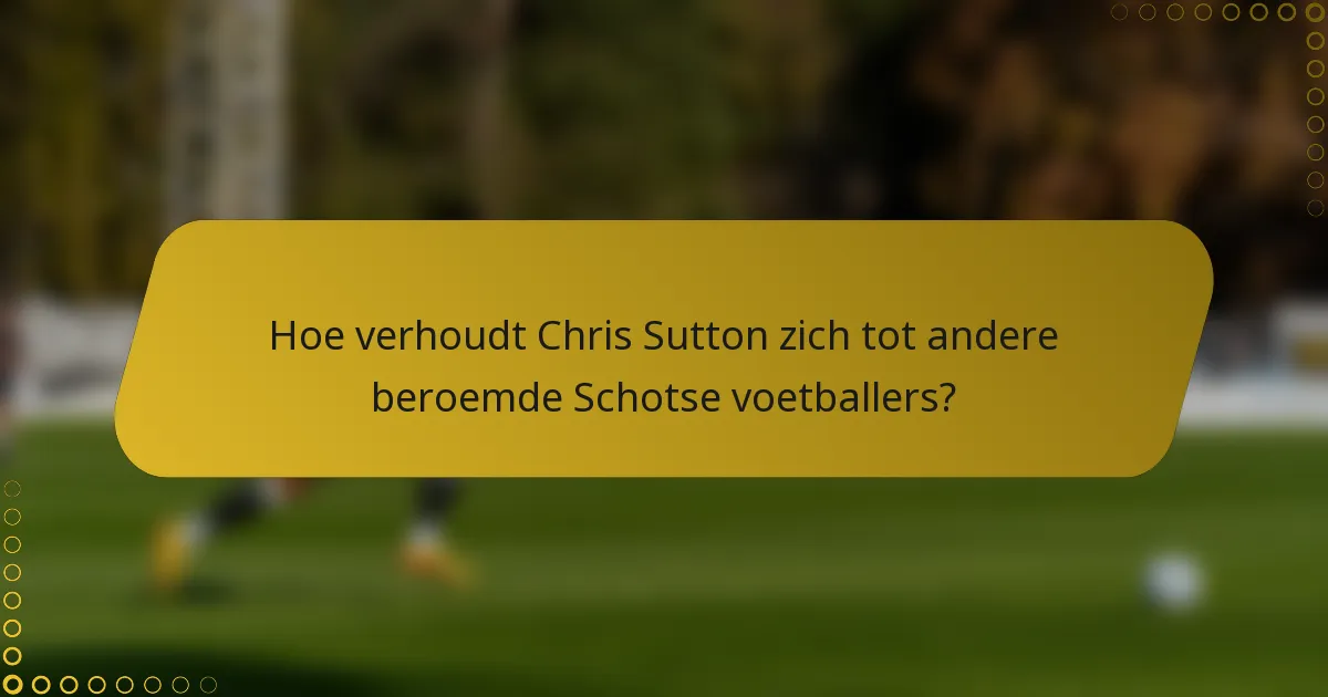 Hoe verhoudt Chris Sutton zich tot andere beroemde Schotse voetballers?