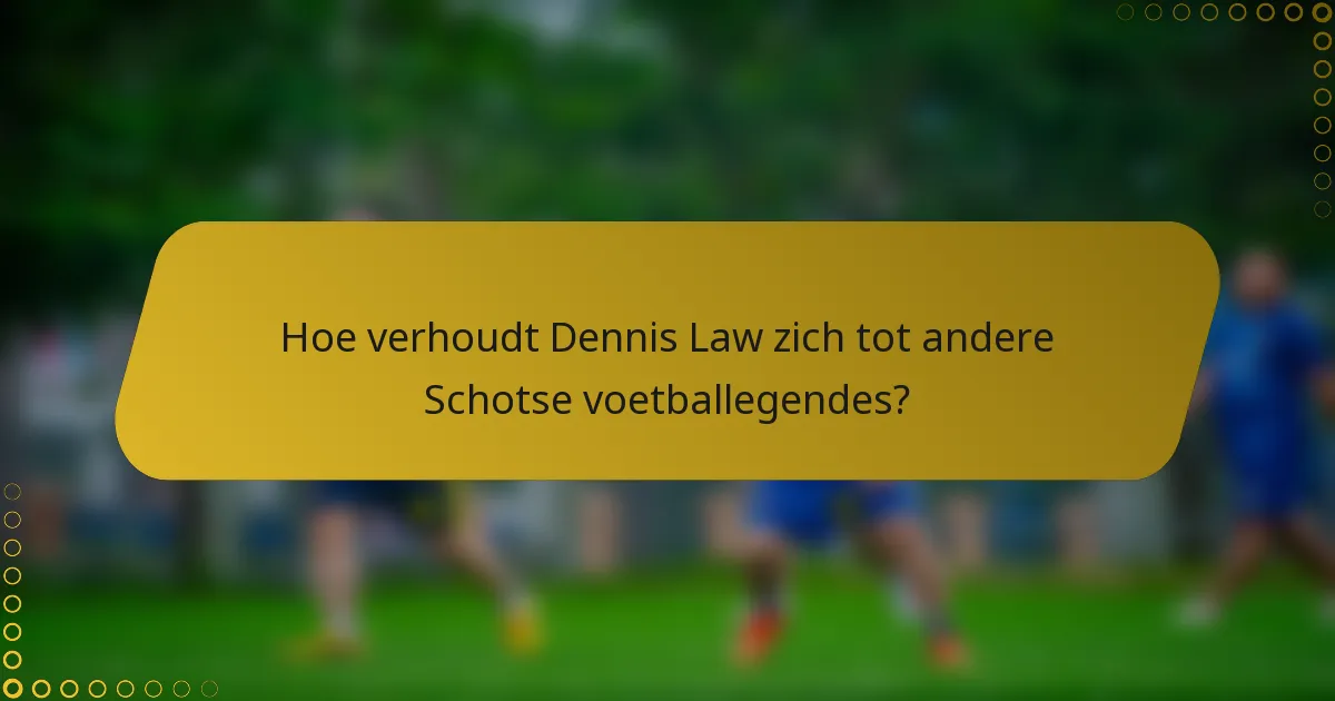Hoe verhoudt Dennis Law zich tot andere Schotse voetballegendes?