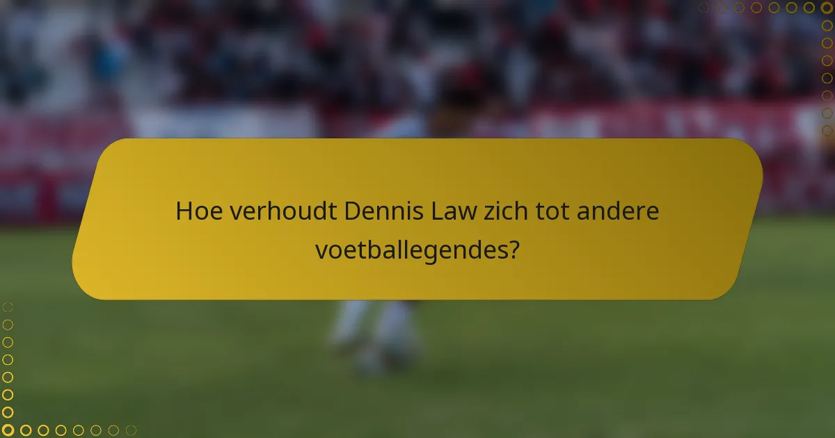 Hoe verhoudt Dennis Law zich tot andere voetballegendes?