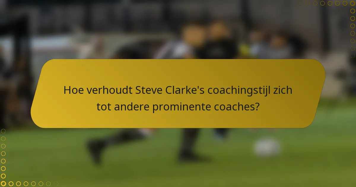 Hoe verhoudt Steve Clarke's coachingstijl zich tot andere prominente coaches?