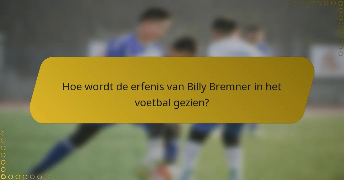 Hoe wordt de erfenis van Billy Bremner in het voetbal gezien?