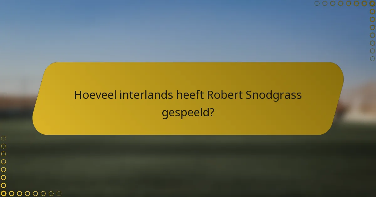 Hoeveel interlands heeft Robert Snodgrass gespeeld?