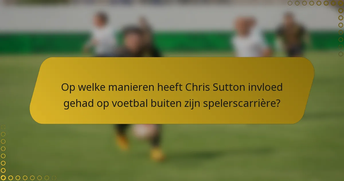 Op welke manieren heeft Chris Sutton invloed gehad op voetbal buiten zijn spelerscarrière?