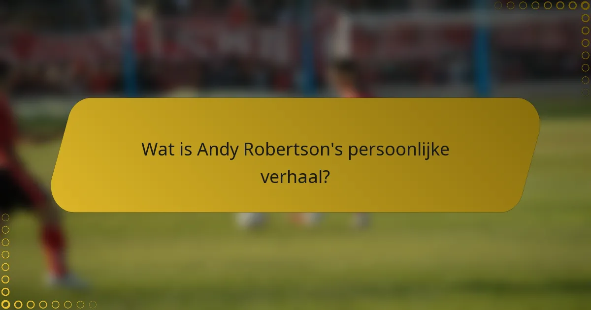 Wat is Andy Robertson's persoonlijke verhaal?