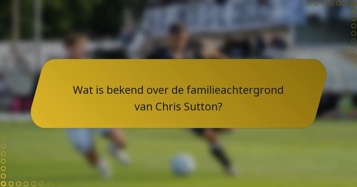 Wat is bekend over de familieachtergrond van Chris Sutton?