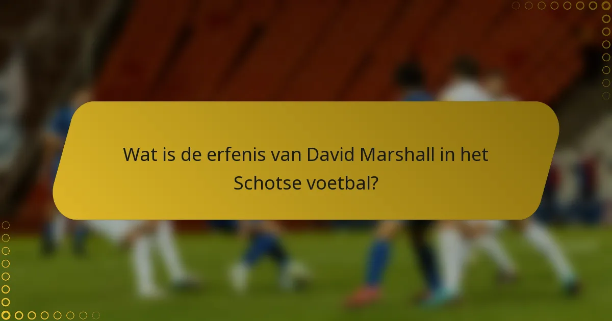 Wat is de erfenis van David Marshall in het Schotse voetbal?