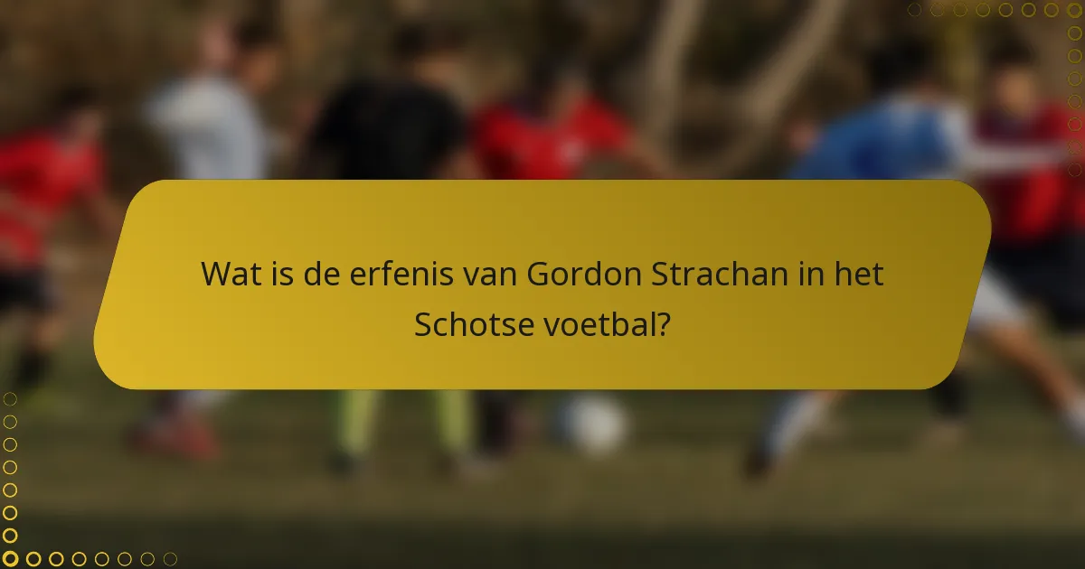 Wat is de erfenis van Gordon Strachan in het Schotse voetbal?