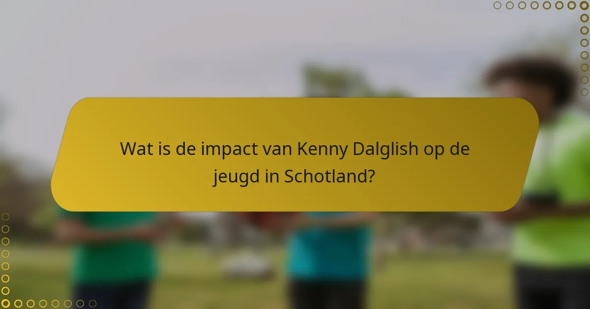 Wat is de impact van Kenny Dalglish op de jeugd in Schotland?