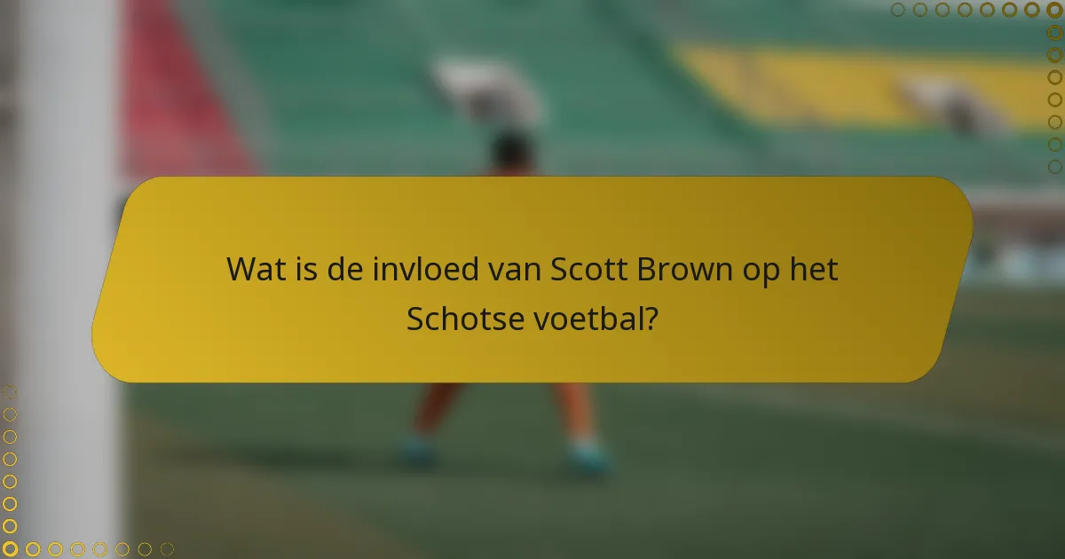 Wat is de invloed van Scott Brown op het Schotse voetbal?