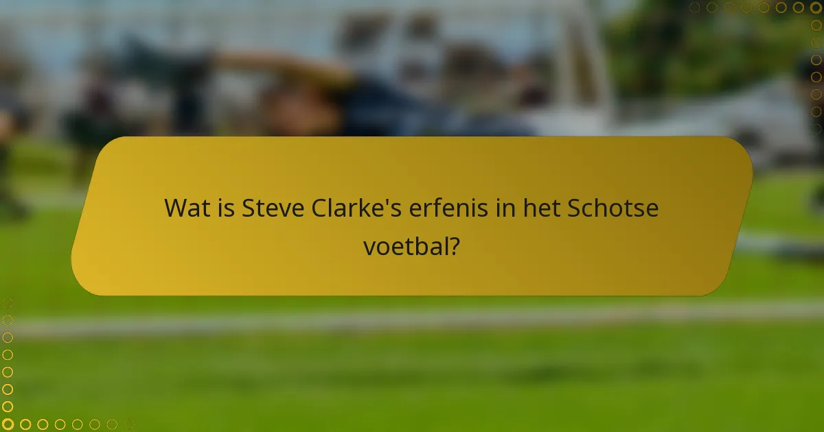 Wat is Steve Clarke's erfenis in het Schotse voetbal?