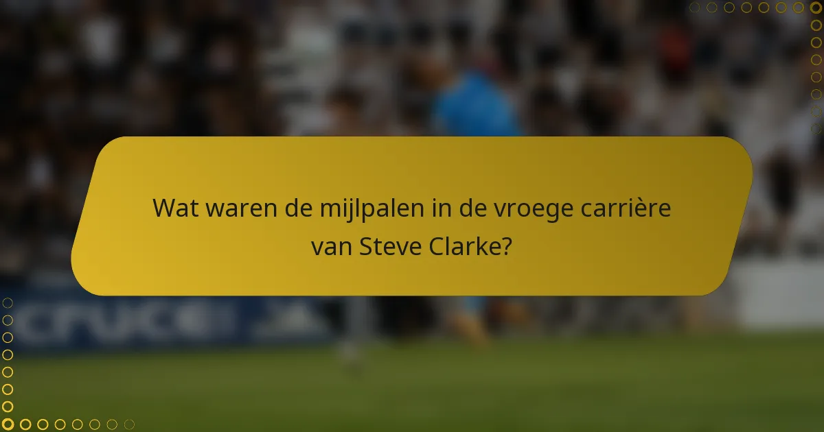 Wat waren de mijlpalen in de vroege carrière van Steve Clarke?