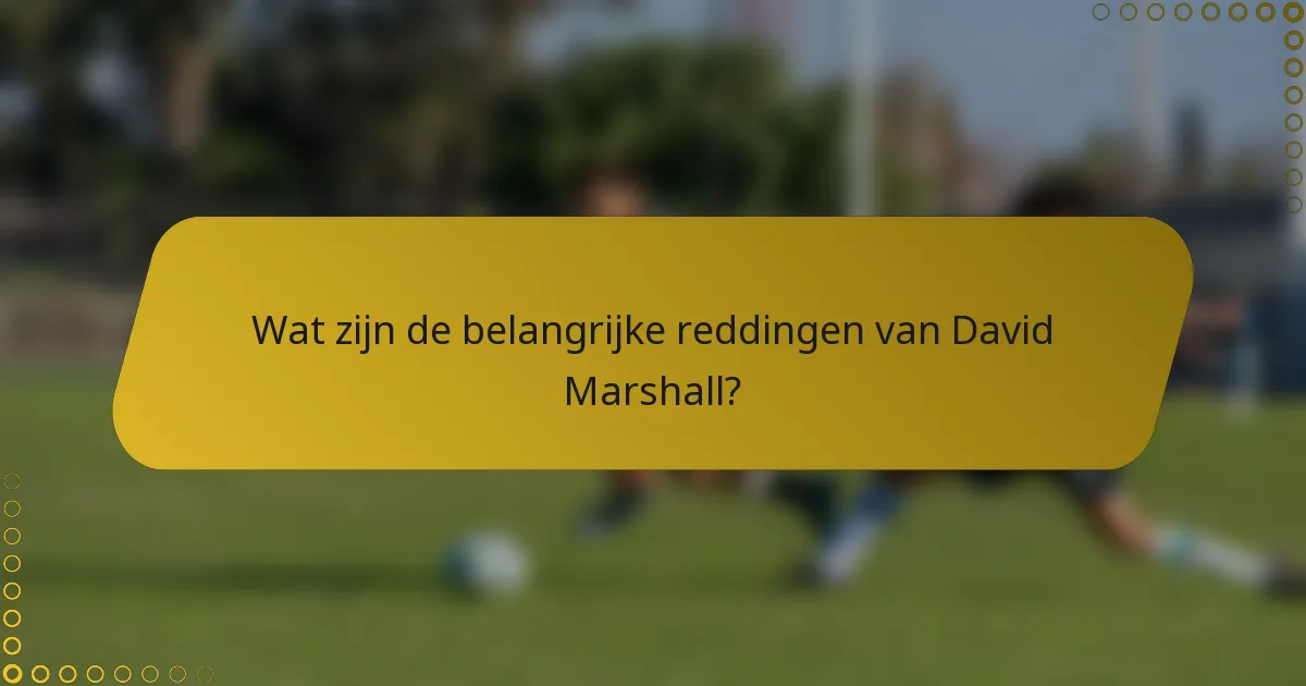 Wat zijn de belangrijke reddingen van David Marshall?