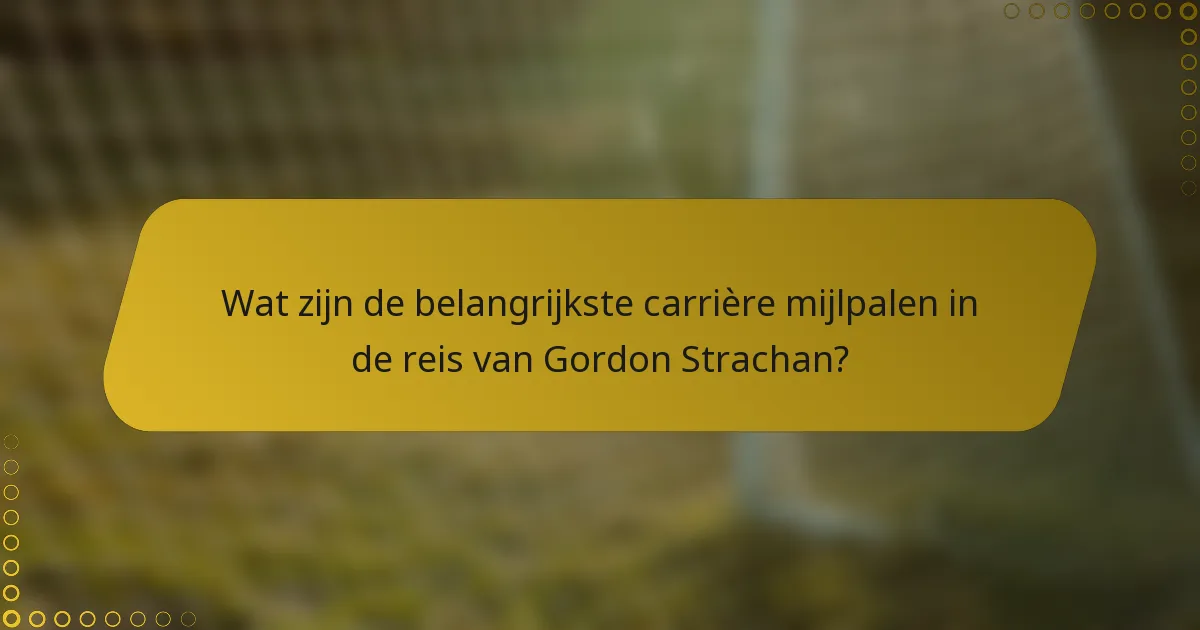 Wat zijn de belangrijkste carrière mijlpalen in de reis van Gordon Strachan?