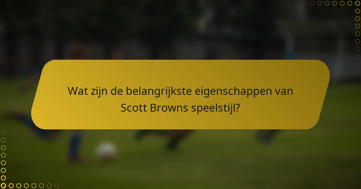 Wat zijn de belangrijkste eigenschappen van Scott Browns speelstijl?