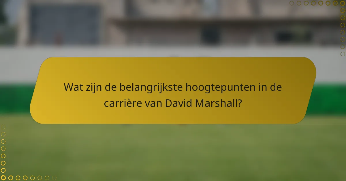 Wat zijn de belangrijkste hoogtepunten in de carrière van David Marshall?