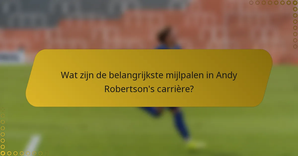 Wat zijn de belangrijkste mijlpalen in Andy Robertson's carrière?