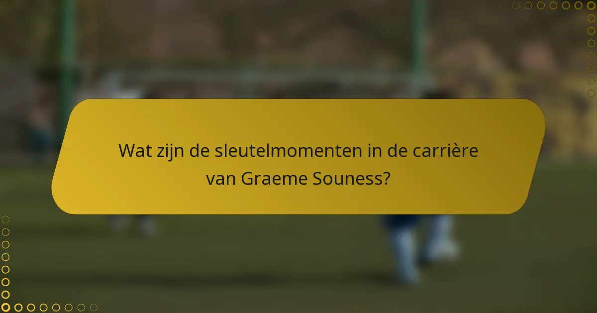 Wat zijn de sleutelmomenten in de carrière van Graeme Souness?