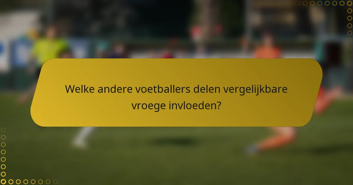 Welke andere voetballers delen vergelijkbare vroege invloeden?