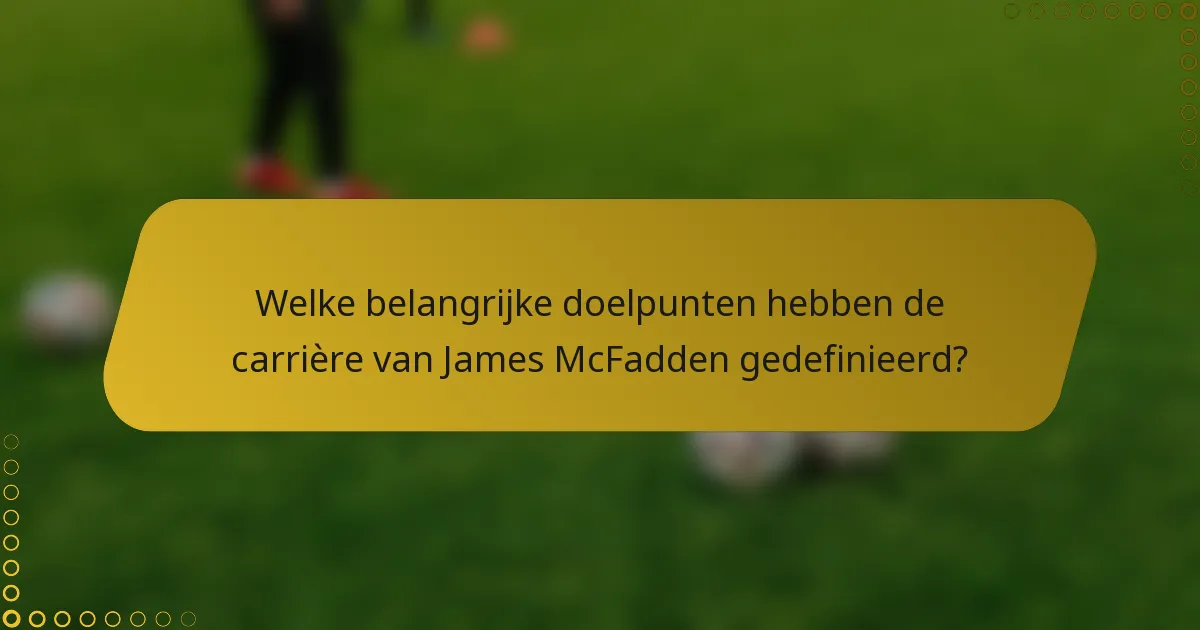 Welke belangrijke doelpunten hebben de carrière van James McFadden gedefinieerd?