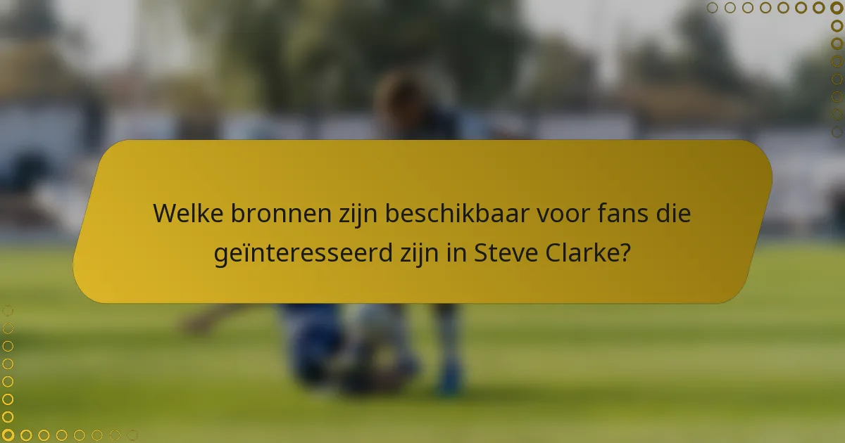 Welke bronnen zijn beschikbaar voor fans die geïnteresseerd zijn in Steve Clarke?