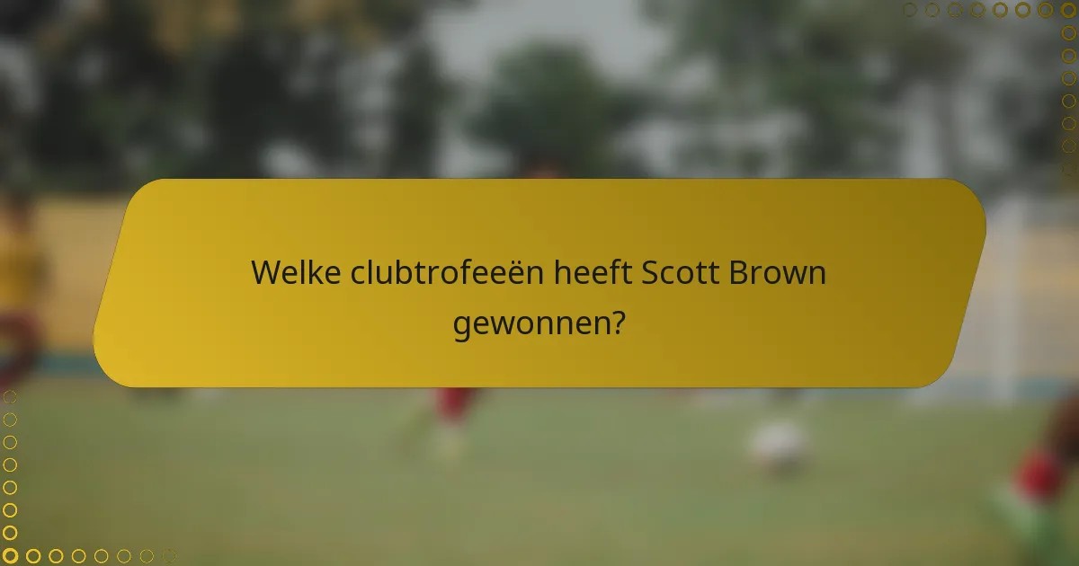 Welke clubtrofeeën heeft Scott Brown gewonnen?