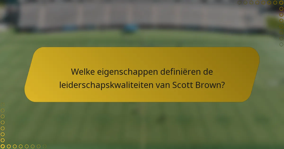 Welke eigenschappen definiëren de leiderschapskwaliteiten van Scott Brown?