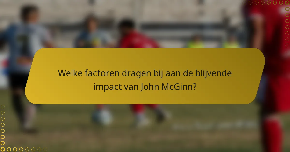 Welke factoren dragen bij aan de blijvende impact van John McGinn?