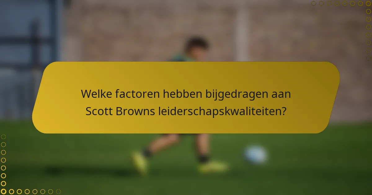Welke factoren hebben bijgedragen aan Scott Browns leiderschapskwaliteiten?