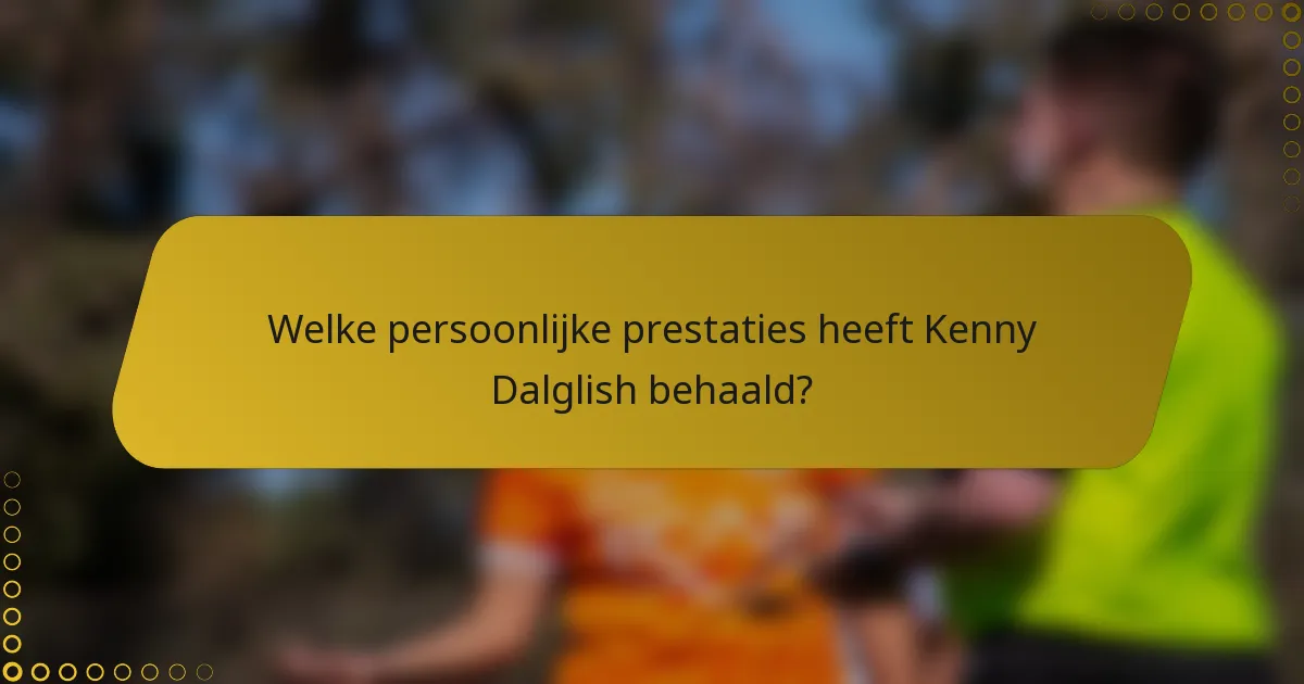Welke persoonlijke prestaties heeft Kenny Dalglish behaald?