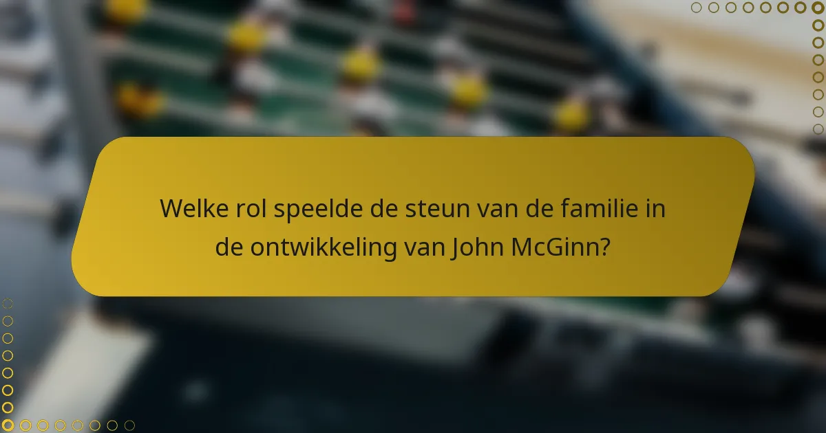 Welke rol speelde de steun van de familie in de ontwikkeling van John McGinn?