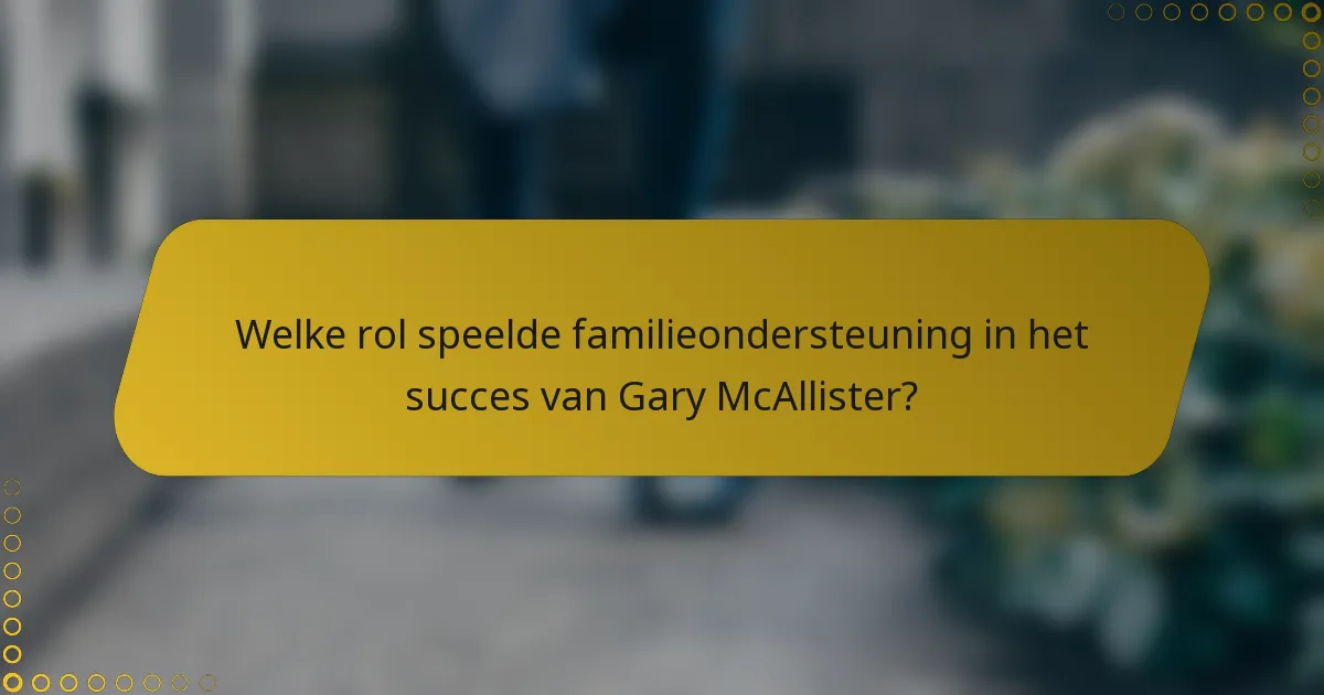Welke rol speelde familieondersteuning in het succes van Gary McAllister?