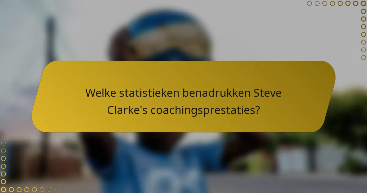 Welke statistieken benadrukken Steve Clarke's coachingsprestaties?