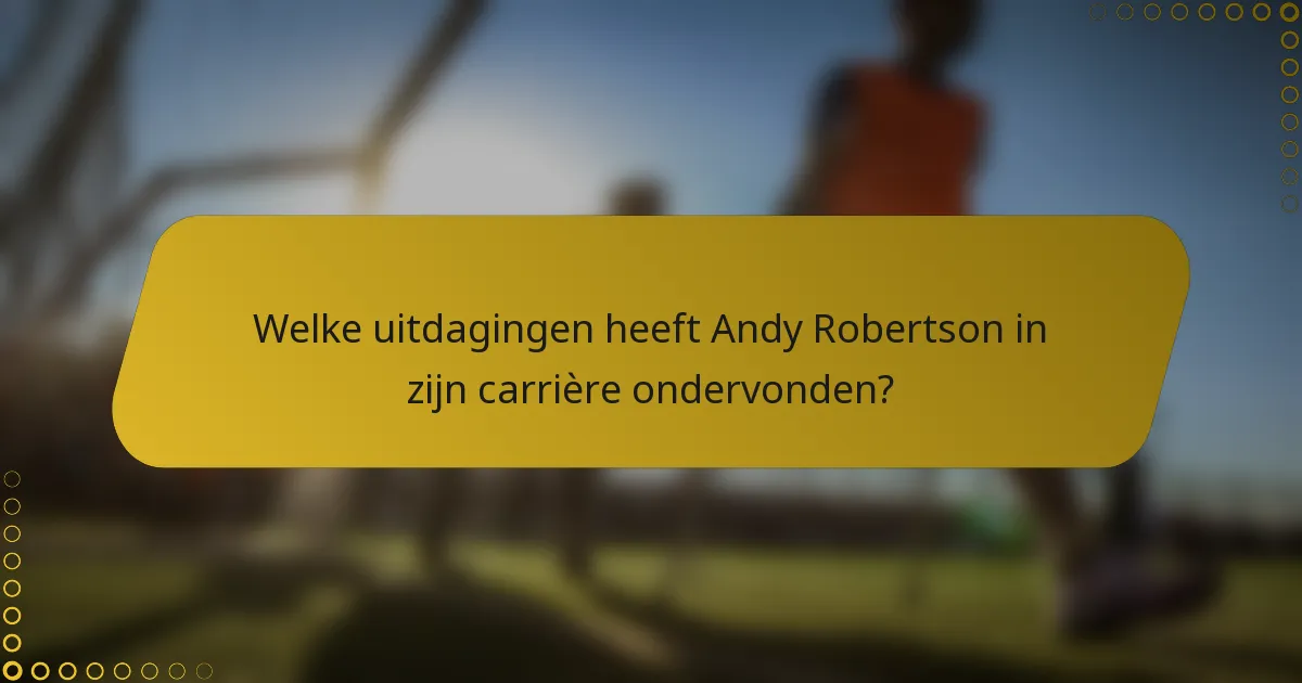 Welke uitdagingen heeft Andy Robertson in zijn carrière ondervonden?